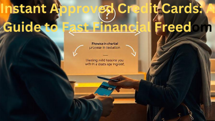 Instant Approved Credit Cards: A Guide to Fast Financial Freedom