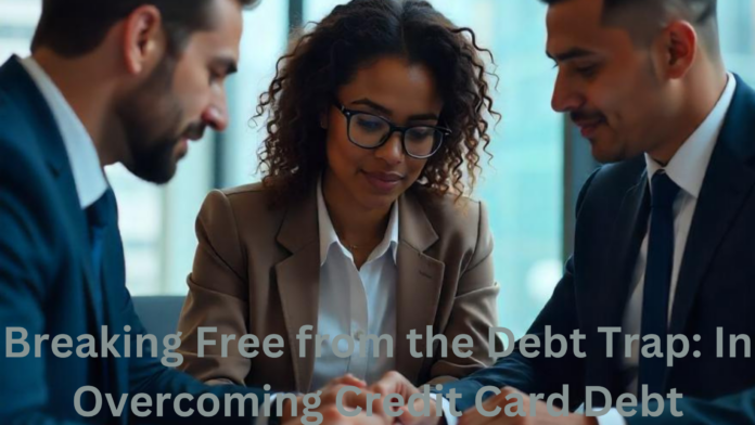 Breaking Free from the Debt Trap: In Overcoming Credit Card Debt