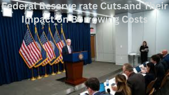 Federal Reserve rate Cuts and Their Impact on Borrowing Costs