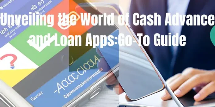 Unveiling the World of Cash Advance and Loan Apps:Go-To Guide