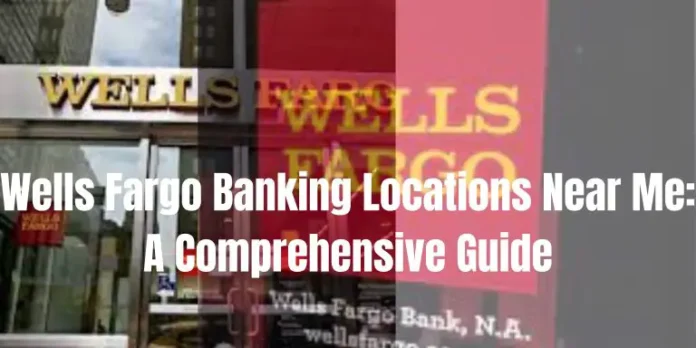 wells-fargo-banking-locations-near-me-a-comprehensive-guide