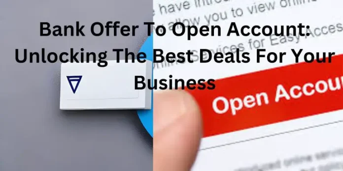 Bank Offer To Open Account: Unlocking the Best Deals